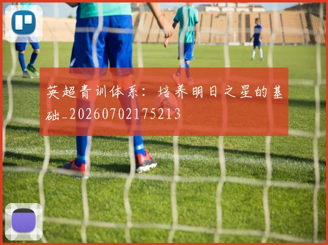 英超青训体系：培养明日之星的基础_20260702175213