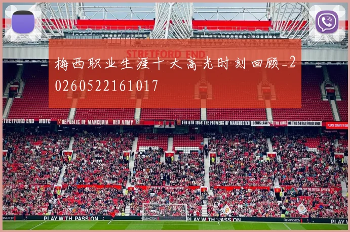 梅西职业生涯十大高光时刻回顾_20260522161017