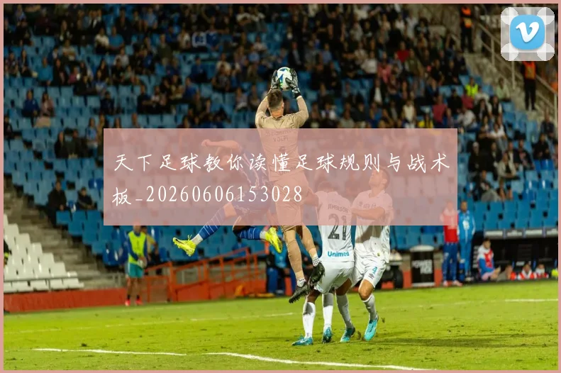 天下足球教你读懂足球规则与战术板_20260606153028