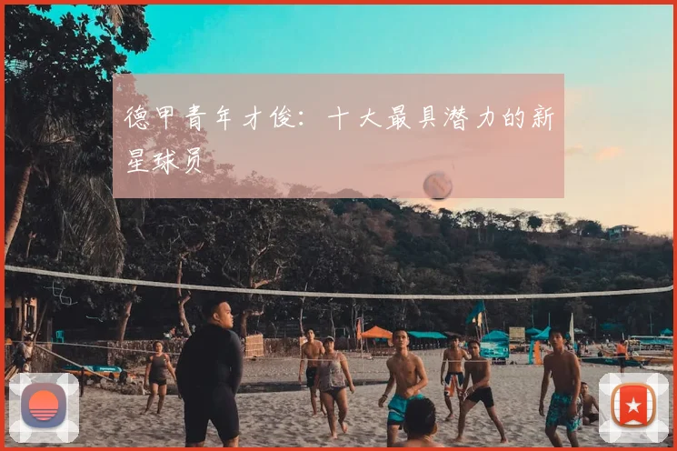 德甲青年才俊：十大最具潜力的新星球员