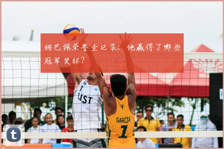 姆巴佩荣誉全记录：他赢得了哪些冠军奖杯？