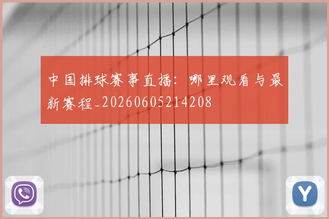中国排球赛事直播：哪里观看与最新赛程_20260605214208