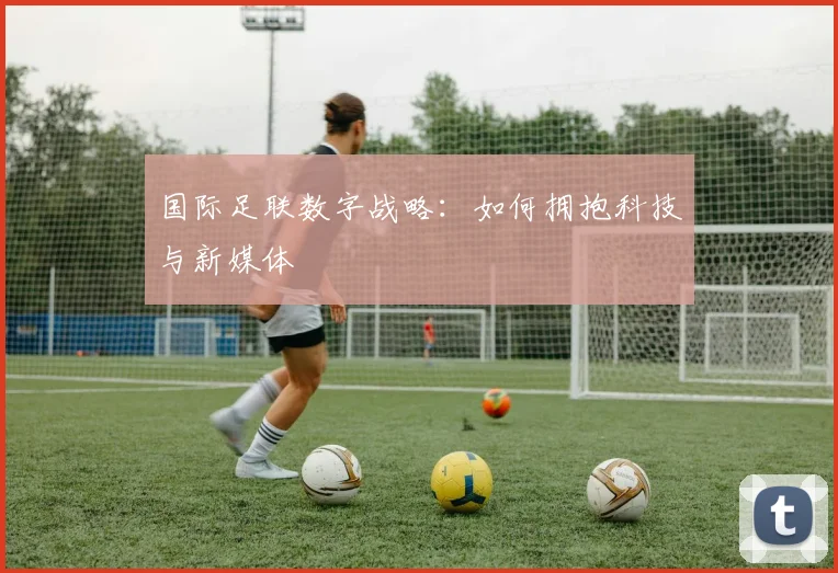 国际足联数字战略：如何拥抱科技与新媒体
