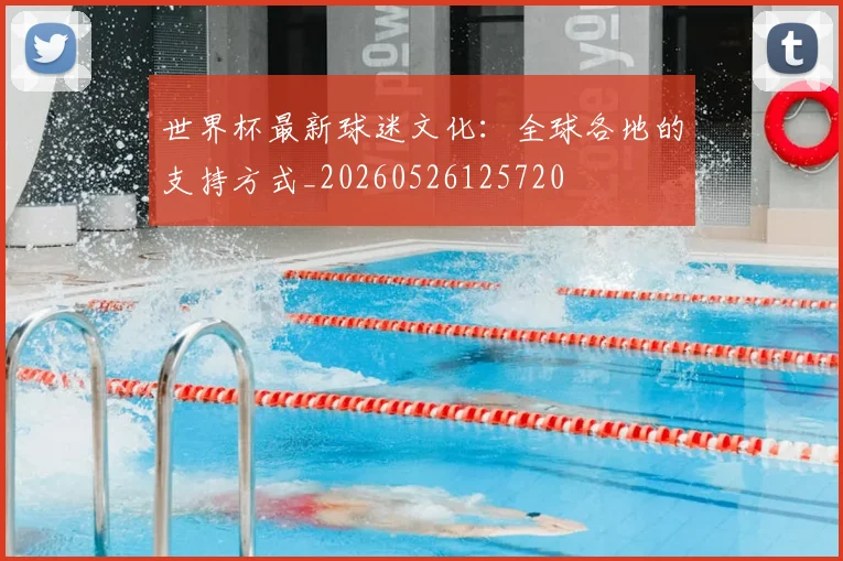 世界杯最新球迷文化：全球各地的支持方式_20260526125720