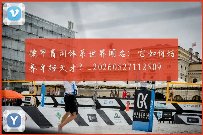 德甲青训体系世界闻名:它如何培养年轻天才?_20260527112509