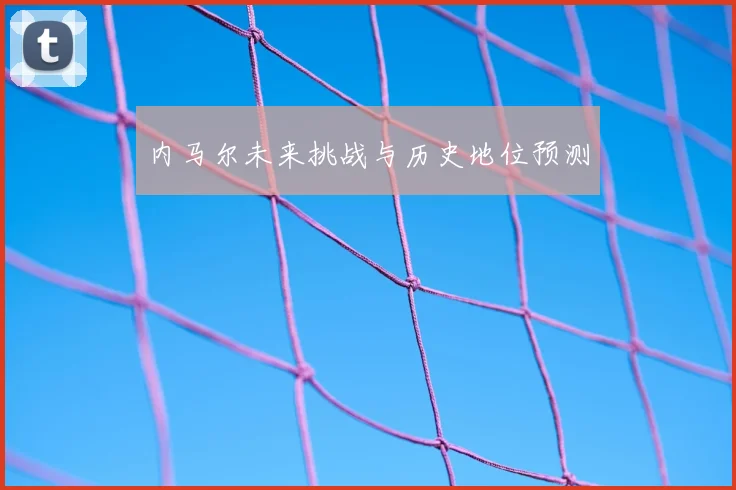 内马尔未来挑战与历史地位预测