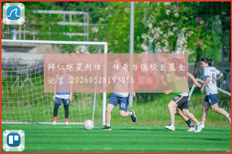 拜仁球星列传：传奇与现役巨星全记录_20260528193016