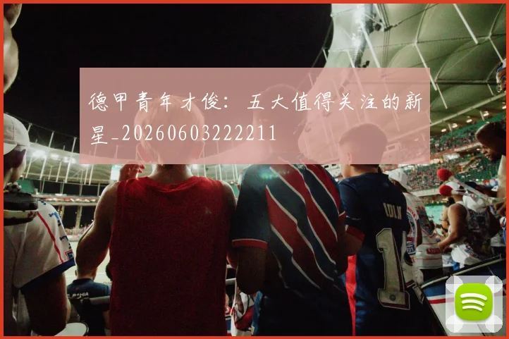 德甲青年才俊：五大值得关注的新星_20260603222211