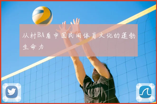 从村BA看中国民间体育文化的蓬勃生命力