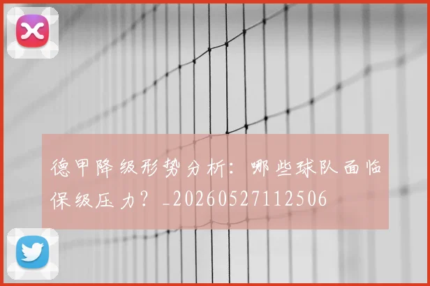 德甲降级形势分析：哪些球队面临保级压力？_20260527112506