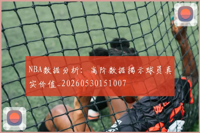 NBA数据分析：高阶数据揭示球员真实价值_20260530151007