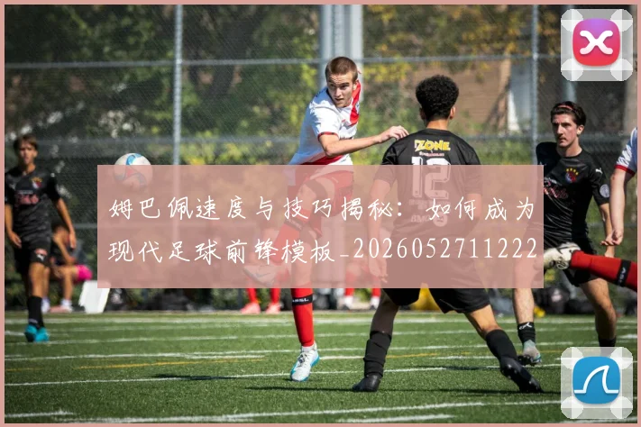 姆巴佩速度与技巧揭秘:如何成为现代足球前锋模板_20260527112222