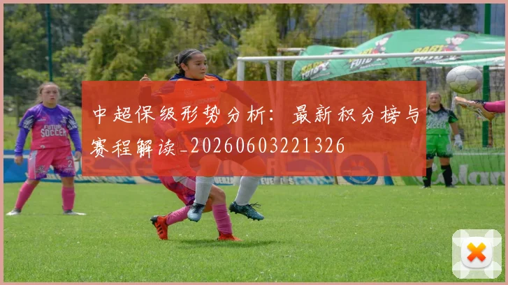 中超保级形势分析:最新积分榜与赛程解读_20260603221326